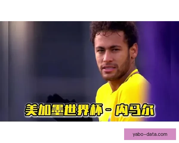 2026世界杯席位争夺白热化内马尔或缺席欧洲附加赛悬念升级全球格局生变